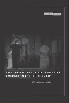 An Atheism That Is Not Humanist Emerges in French Thought by Geroulanos, Stefanos
