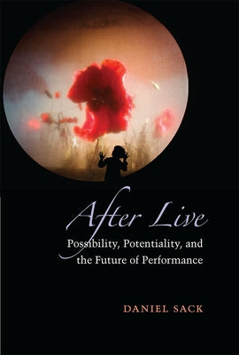 After Live: Possibility, Potentiality, and the Future of Performance by Sack, Daniel Aaron