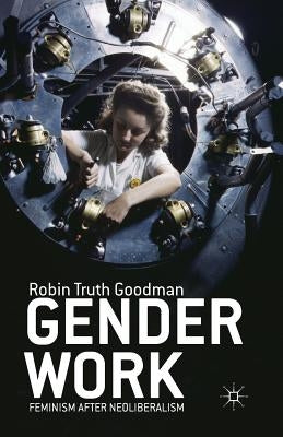 Gender Work: Feminism After Neoliberalism by Goodman, R.