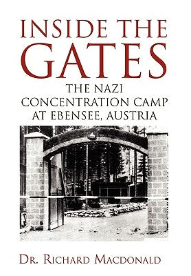 Inside the Gates: The Nazi Concentration Camp at Ebensee, Austria by MacDonald, Richard