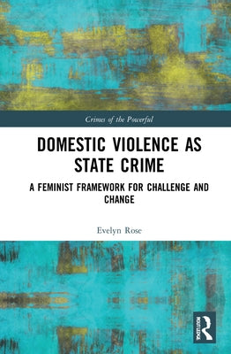 Domestic Violence as State Crime: A Feminist Framework for Challenge and Change by Rose, Evelyn