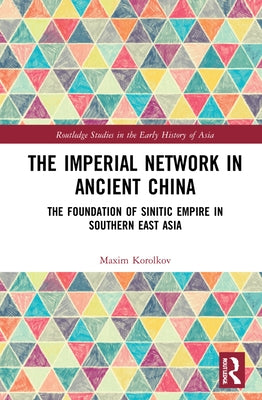 The Imperial Network in Ancient China: The Foundation of Sinitic Empire in Southern East Asia by Korolkov, Maxim