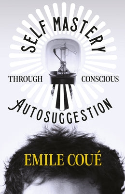 Self Mastery Through Conscious Autosuggestion by Coué, Emile