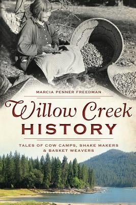 Willow Creek History: Tales of Cow Camps, Shake Makers & Basket Weavers by Freedman, Marcia Penner