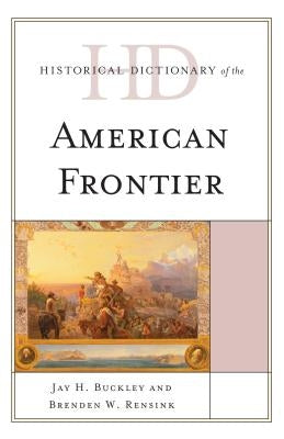 Historical Dictionary of the American Frontier by Buckley, Jay H.
