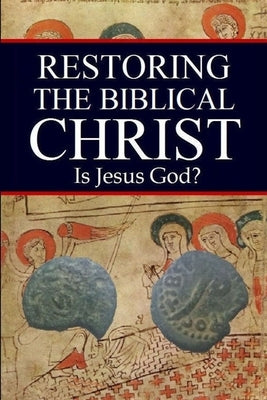 Restoring the Biblical Christ: Is Jesus God? by Kerrigan, Jason