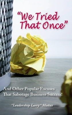 We Tried That Once: And Other Popular Excuses That Sabotage Business Success by Mietus, Larry
