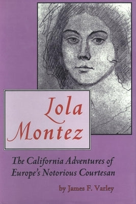 Lola Montez: The California Adventures of Europe's Notorious Courtesan by Varley, James F.