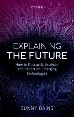 Explaining the Future: How to Research Analyze and Report on Emerging Technologies by Bains