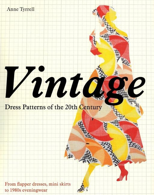 Vintage Dress Patterns of the 20th Century: From Flapper Dresses, Mini Skirts to 1980s Eveningwear by Tyrrell, Anne
