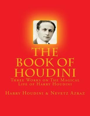 The Book of Houdini: Three Works on The Magical Life of Harry Houdini by Azraz, Nevetz