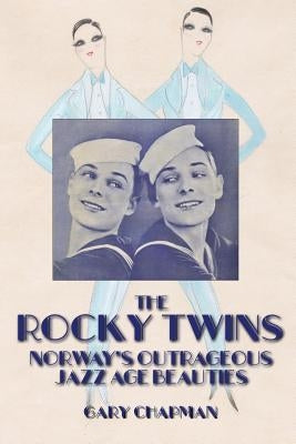 The Rocky Twins: Norway's Outrageous Jazz Age Beauties by Chapman, Gary