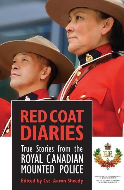 Red Coat Diaries: True Stories from the Royal Canadian Mounted Police by Sheedy, Aaron
