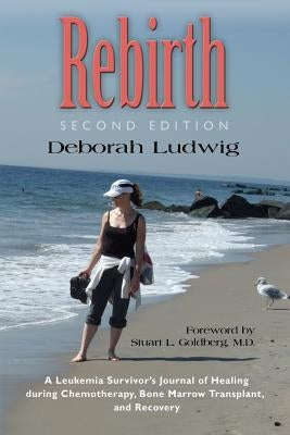Rebirth: A Leukemia Survivor's Journal of Healing during Chemotherapy, Bone Marrow Transplant, and Recovery by Ludwig, Deborah