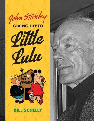 John Stanley: Giving Life to Little Lulu by Schelly, Bill