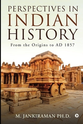 Perspectives in Indian History: From the Origins to AD 1857 by M Jankiraman Ph D