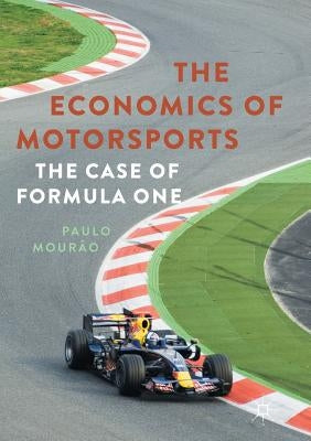 The Economics of Motorsports: The Case of Formula One by Mourão, Paulo