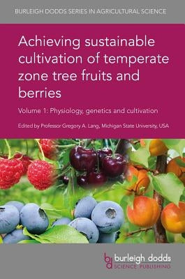 Achieving Sustainable Cultivation of Temperate Zone Tree Fruits and Berries Volume 1: Physiology, Genetics and Cultivation by Lang, Gregory A.