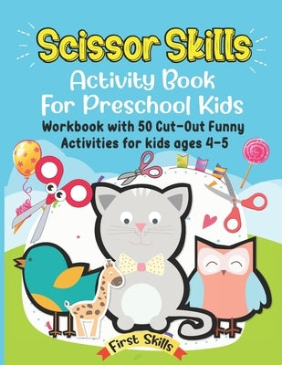 Scissor Skills: Activity Book For Preschool Kids: 50 Cut-Out Funny Activities for preschool kids Ages 4-5. Volume 1. by Firstskills