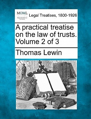 A practical treatise on the law of trusts. Volume 2 of 3 by Lewin, Thomas