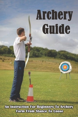 Archery Guide_ An Instruction For Beginners To Archery Form From Stance To Loose: Archery Target by Treib, Jonas