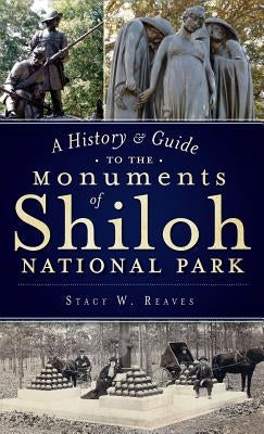 A History & Guide to the Monuments of Shiloh National Park by Reaves, Stacy W.