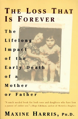 The Loss That Is Forever: The Lifelong Impact of the Early Death of a Mother or Father by Harris, Maxine