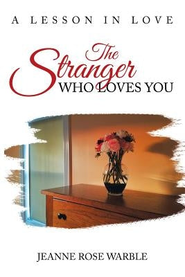 The Stranger Who Loves You: A Lesson in Love by Warble, Jeanne Rose