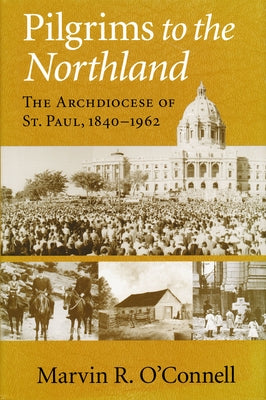 Pilgrims to the Northland: The Archdiocese of St. Paul, 1840-1962 by O'Connell, Marvin R.