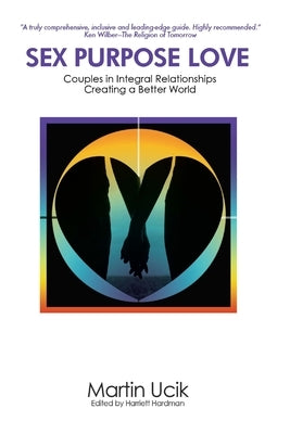 Sex Purpose Love: Couples in Integral Relationships Creating a Better World by Hardman, Harriett