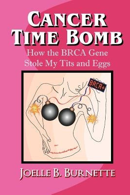 Cancer Time Bomb: How the BRCA Gene Stole My Tits and Eggs by Burnette, Joelle B.