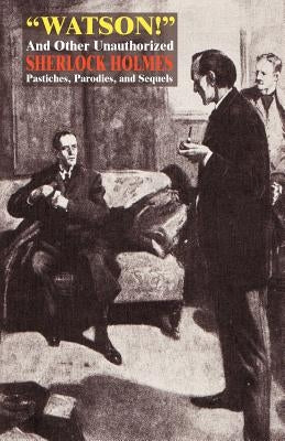 Watson! and Other Unauthorized Sherlock Holmes Pastiches, Parodies, and Sequels by Captain Dingle