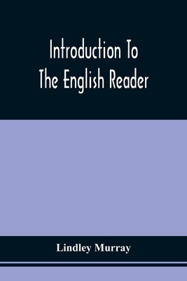 Introduction To The English Reader; Or, A Selection Of Pieces In Prose And Poetry, Calculated To Improve The Younger Classes Of Learners In Reading, - by Murray, Lindley