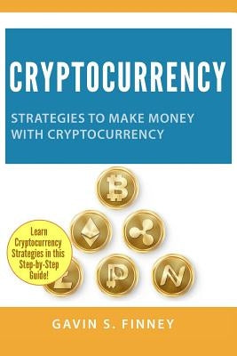 Cryptocurrency: Strategies to Make Money with Cryptocurrency by Finney, Gavin S.