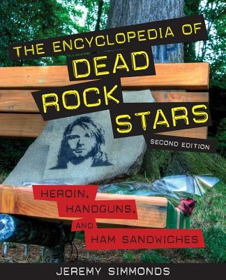 The Encyclopedia of Dead Rock Stars: Heroin, Handguns, and Ham Sandwiches by Simmonds, Jeremy