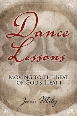 Dance Lessons: Moving to the Beat of God's Heart by Miley, Jeanie