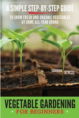 Vegetable Gardening for Beginners: A Simple, Step-By-Step Guide to Grow Fresh and Organic Vegetables at Home All-Year Round Vertical and Raised Bed Ga by A. Kale, Mizuna