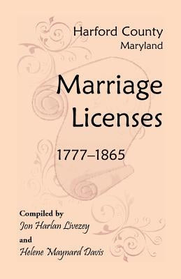 Harford County, Maryland Marriage Licenses, 1777-1865 by Livezey, Jon