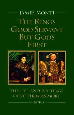 King's Good Servant But God's First: The Life and Writings of St. Thomas More by Monti, James
