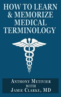 How to Learn & Memorize Medical Terminology: ... Using a Memory Palace Specifically Designed for Achieving Medical Fluency by Clarke, Jamie