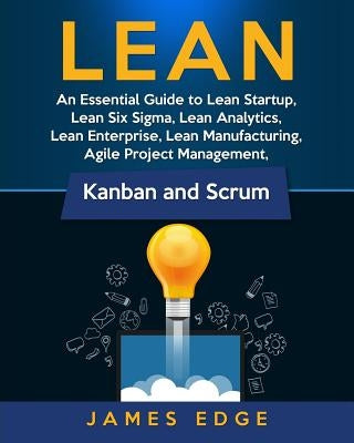 Lean: An Essential Guide to Lean Startup, Lean Six Sigma, Lean Analytics, Lean Enterprise, Lean Manufacturing, Agile Project by Edge, James