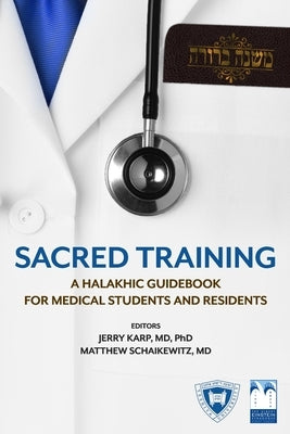 Sacred Training: A Halakhic Guidebook for Medical Students and Residents by Schaikewitz, Matthew