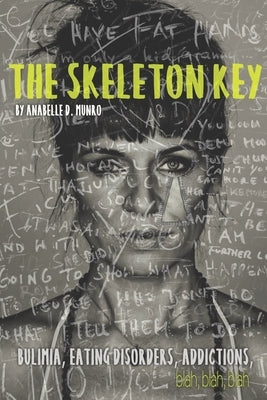 The Skeleton Key: How I Made Bulimia Part of the Past Forever and Learned to Love Myself, and my Body All Over Again by Munro, Anabelle D.