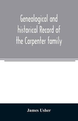 Genealogical and historical record of the Carpenter family: with a brief genealogy of some of the descendants of William Carpenter, of Weymouth, and R by Usher, James