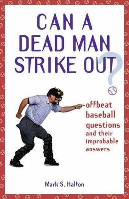 Can a Dead Man Strike Out?: Offbeat Baseball Questions and Their Improbable Answers by Halfon, Mark S.