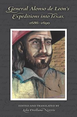 General Alonso de Leon's Expeditions into Texas, 1686-1690 by Norris, Lola Orellano
