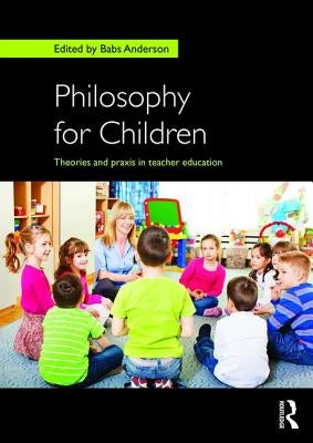 Philosophy for Children: Theories and Praxis in Teacher Education by Anderson, Babs