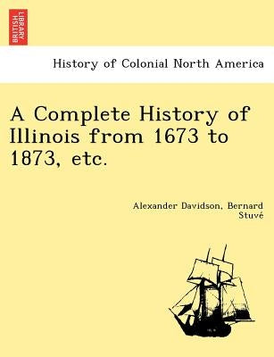 A Complete History of Illinois from 1673 to 1873, etc. by Davidson, Alexander