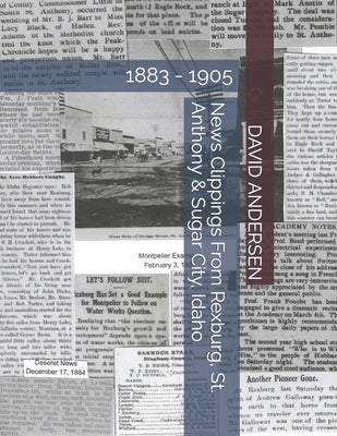 News Clippings From Rexburg, St. Anthony & Sugar City, Idaho: 1883 - 1905 by Canfield, Kaylene