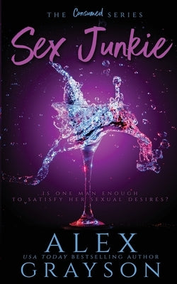 Sex Junkie, The Consumed Series, Book One by Grayson, Alex